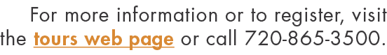 For more information or to register, visit the tours web page or call 720-865-3500  
