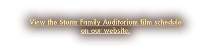 View the Sturm Family Auditorium film schedule on our website 