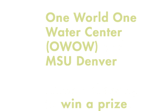 One World One Water Center (OWOW) and MSU Denver Enter a drawing to win a prize!