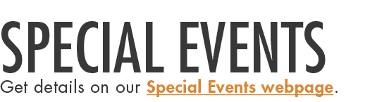Special Events Get details on our Special Events webpage.