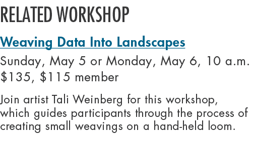 Related workshop Weaving Data Into Landscapes Sunday, May 5 or Monday, May 6, 10 a.m. $135, $115 member Join artist T...