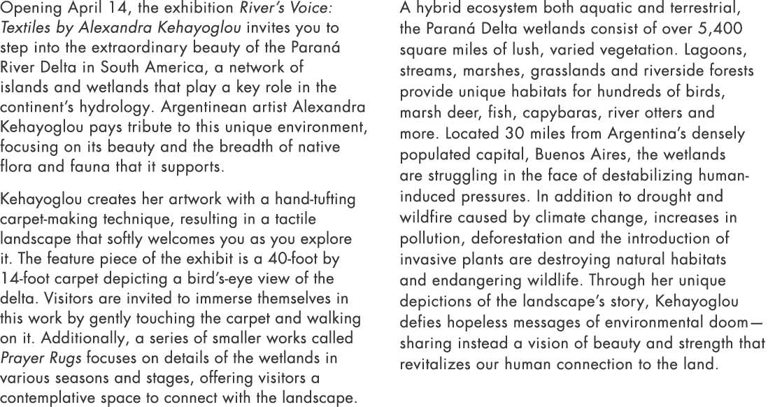 Opening April 14, the exhibition River’s Voice: Textiles by Alexandra Kehayoglou invites you to step into the extraor...