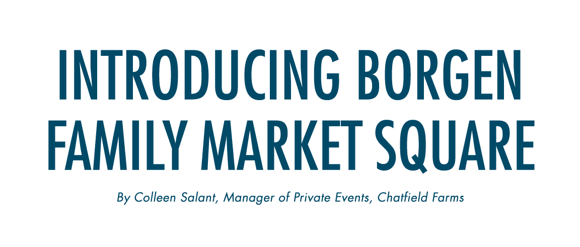 Introducing Borgen Family Market Square By Colleen Salant, Manager of Private Events, Chatfield Farms