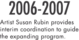 2006-2007 Artist Susan Rubin provides interim coordination to guide the expanding program 