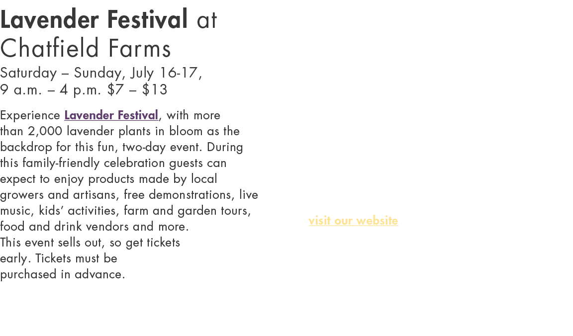 Lavender Festival at Chatfield Farms Saturday   Sunday, July 16-17, 9 a m    4 p m   7    13 Experience Lavender Fest   