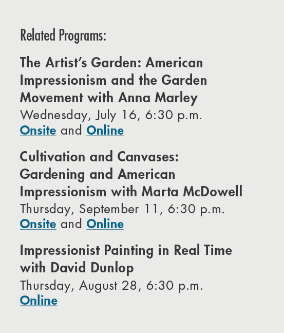 Related Programs: The Artist’s Garden: American Impressionism and the Garden Movement with Anna Marley Wednesday, Jul...