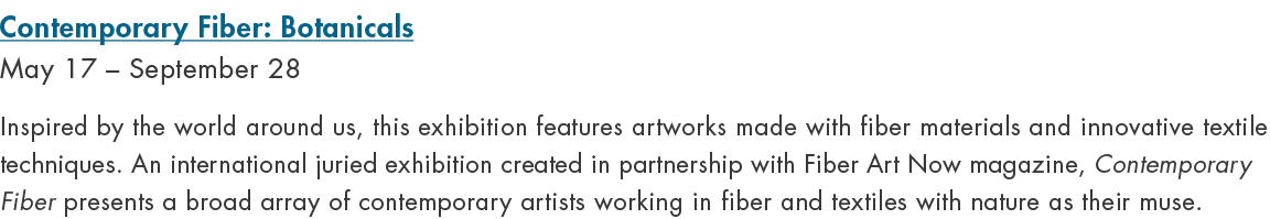 Contemporary Fiber: Botanicals May 17 – September 28 Inspired by the world around us, this exhibition features artwor...