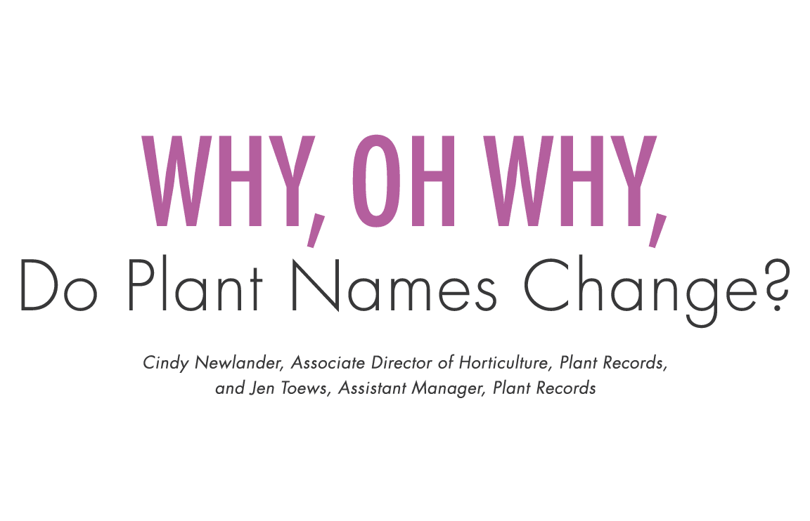 Why, oh why, Do Plant Names Change? Cindy Newlander, Associate Director of Horticulture, Plant Records, and Jen Toews...